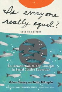 Cover of Sensoy, Ö. & DiAngelo, R.(2017). Is Everyone Really Equal?: An Introduction To Key Concepts in Social Justice Education. 2nd Ed. New York: Teachers College Press.